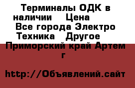 Терминалы ОДК в наличии. › Цена ­ 999 - Все города Электро-Техника » Другое   . Приморский край,Артем г.